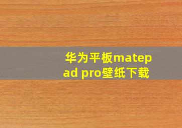 华为平板matepad pro壁纸下载